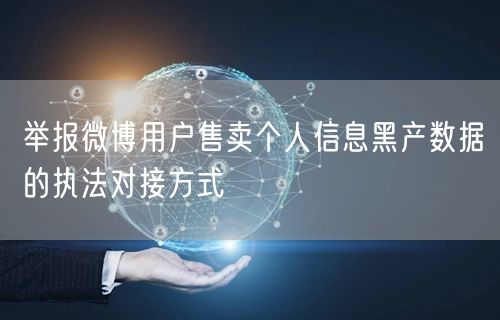 举报微博用户售卖个人信息黑产数据的执法对接方式