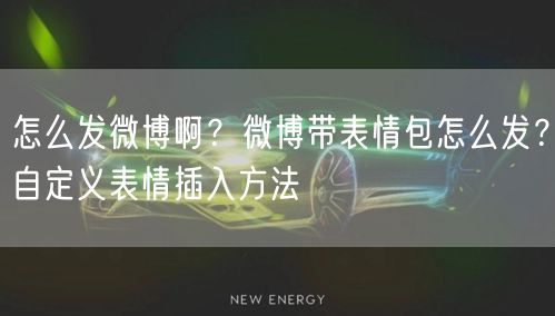 怎么发微博啊？微博带表情包怎么发？自定义表情插入方法