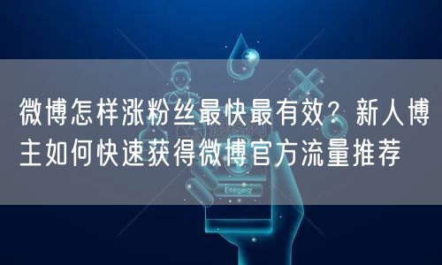 微博怎样涨粉丝最快最有效？新人博主如何快速获得微博官方流量推荐