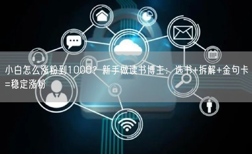 小白怎么涨粉到1000?新手做读书博主:选书+拆解+金句卡=稳定涨粉