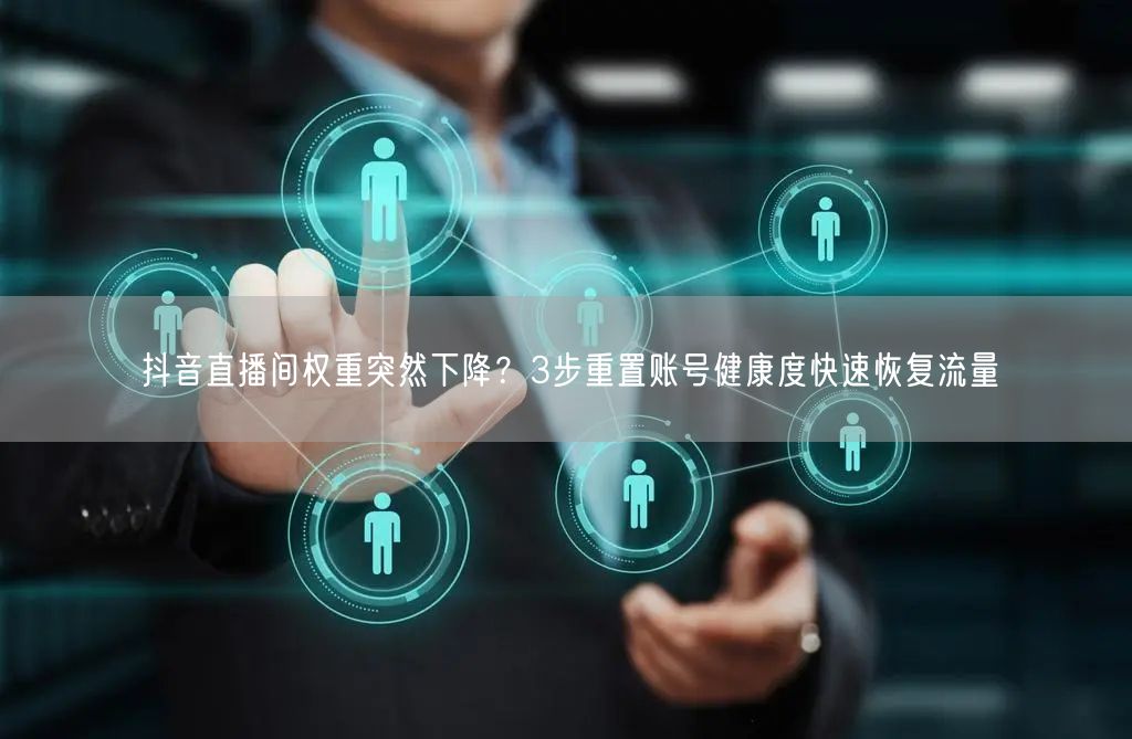 抖音直播间权重突然下降？3步重置账号健康度快速恢复流量