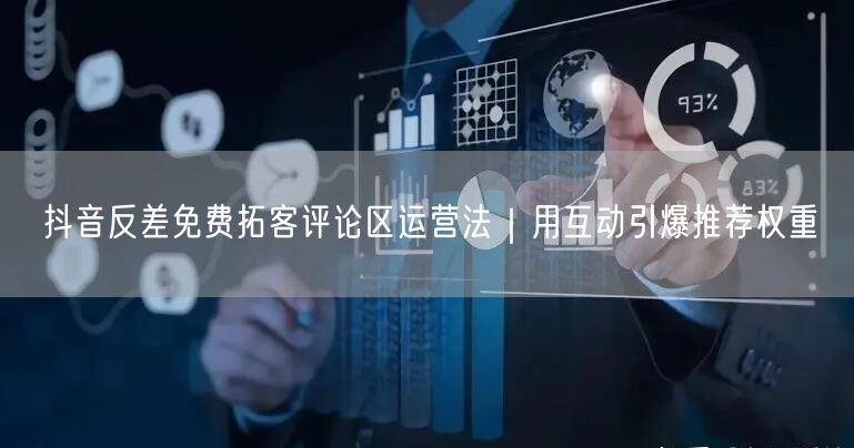 抖音反差免费拓客评论区运营法｜用互动引爆推荐权重