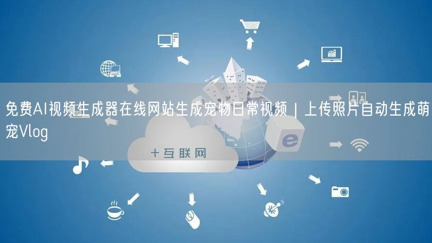 免费AI视频生成器在线网站生成宠物日常视频｜上传照片自动生成萌宠Vlog