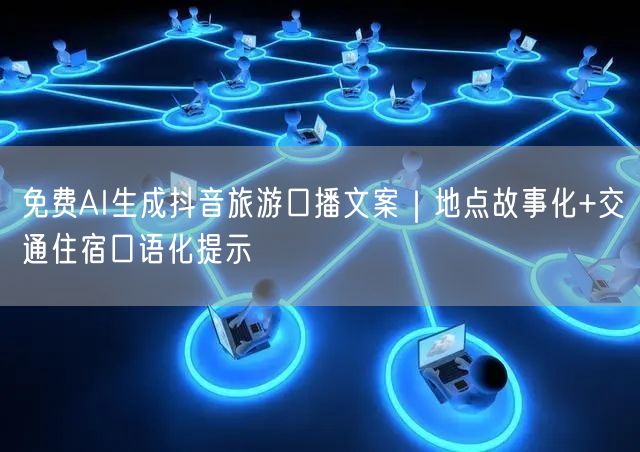 免费AI生成抖音旅游口播文案|地点故事化+交通住宿口语化提示