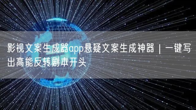 影视文案生成器app悬疑文案生成神器|一键写出高能反转剧本开头