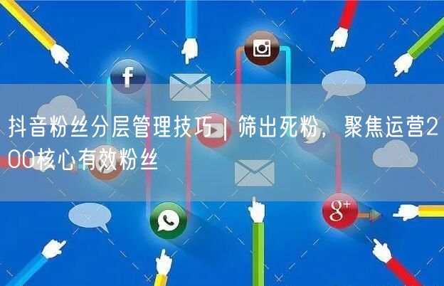抖音粉丝分层管理技巧|筛出死粉,聚焦运营200核心有效粉丝