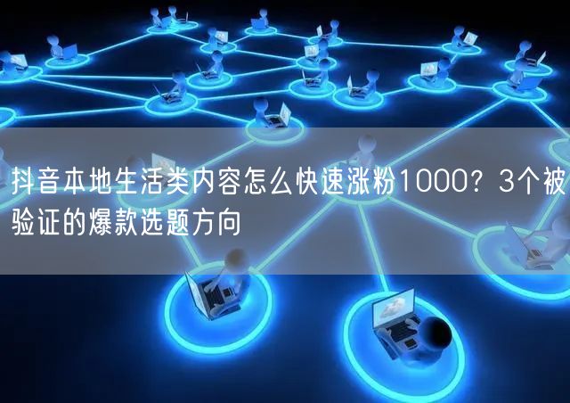 抖音本地生活类内容怎么快速涨粉1000?3个被验证的爆款选题方向