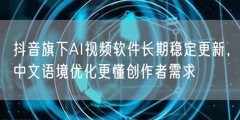 抖音旗下AI视频软件长期稳定更新,中文语境优化更懂创作者需求