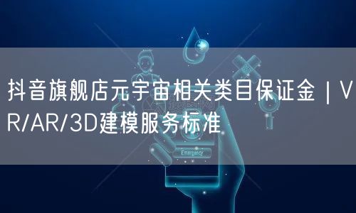 抖音旗舰店元宇宙相关类目保证金|VR/AR/3D建模服务标准