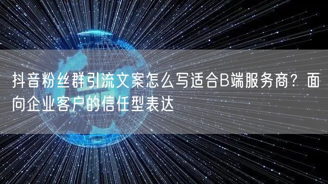 抖音粉丝群引流文案怎么写适合B端服务商?面向企业客户的信任型表达
