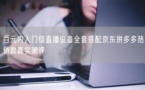百元内入门级直播设备全套搭配京东拼多多热销款真实测评