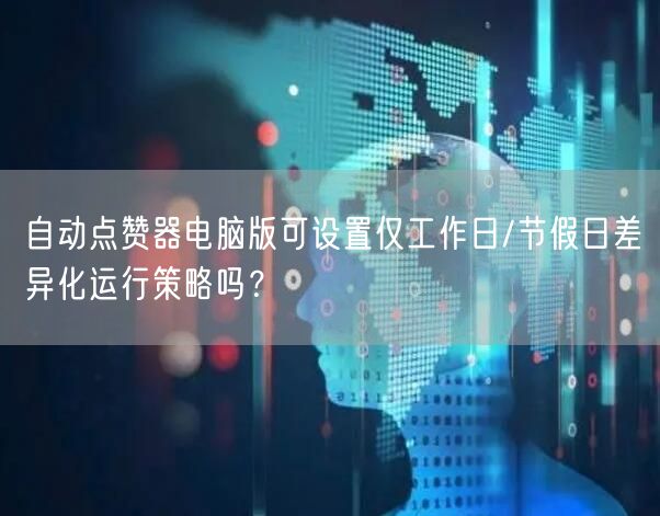自动点赞器电脑版可设置仅工作日/节假日差异化运行策略吗?