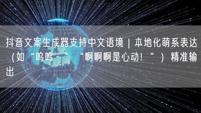 抖音文案生成器支持中文语境|本地化萌系表达(如“呜呜~”“啊啊啊是心动!”)精准
