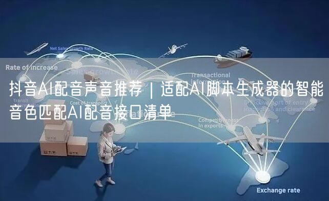抖音AI配音声音推荐|适配AI脚本生成器的智能音色匹配AI配音接口清单