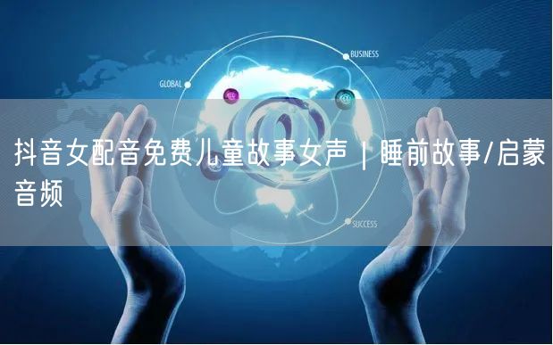 抖音女配音免费儿童故事女声|睡前故事/启蒙音频