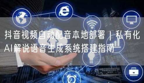 抖音视频自动配音本地部署|私有化AI解说语音生成系统搭建指南