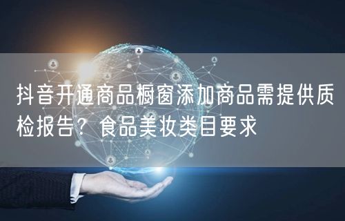 抖音开通商品橱窗添加商品需提供质检报告?食品美妆类目要求