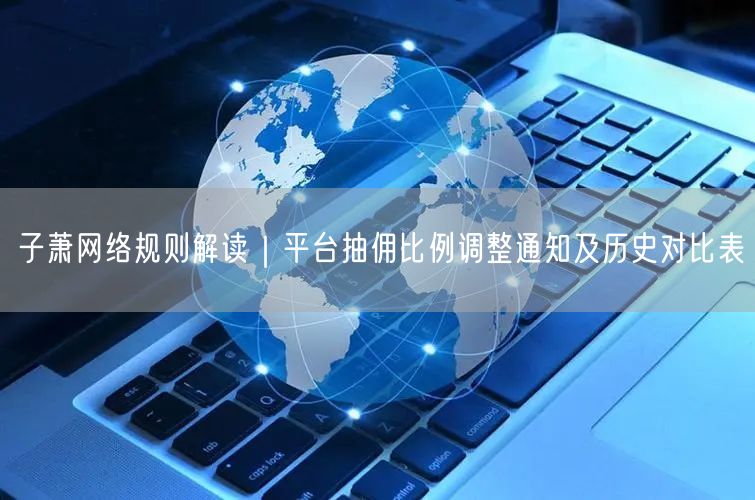 子萧网络规则解读|平台抽佣比例调整通知及历史对比表