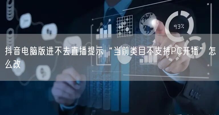 抖音电脑版进不去直播提示“当前类目不支持PC开播”怎么改