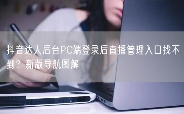 抖音达人后台PC端登录后直播管理入口找不到?新版导航图解