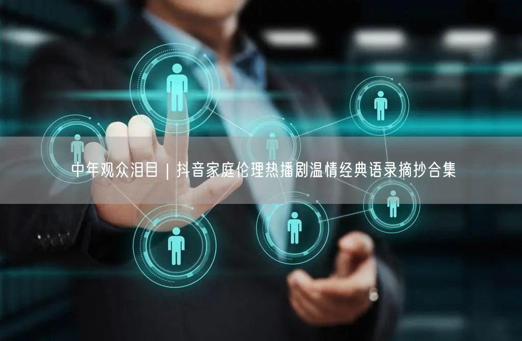 中年观众泪目|抖音家庭伦理热播剧温情经典语录摘抄合集