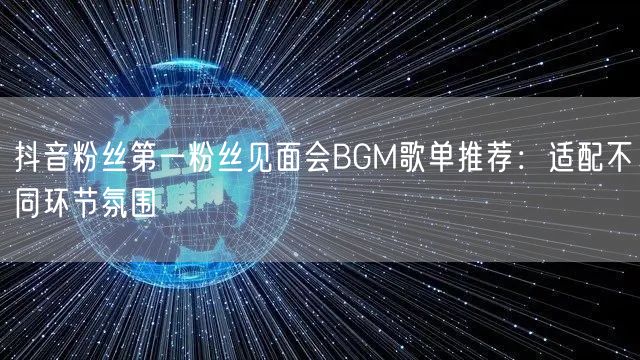 抖音粉丝第一粉丝见面会BGM歌单推荐:适配不同环节氛围