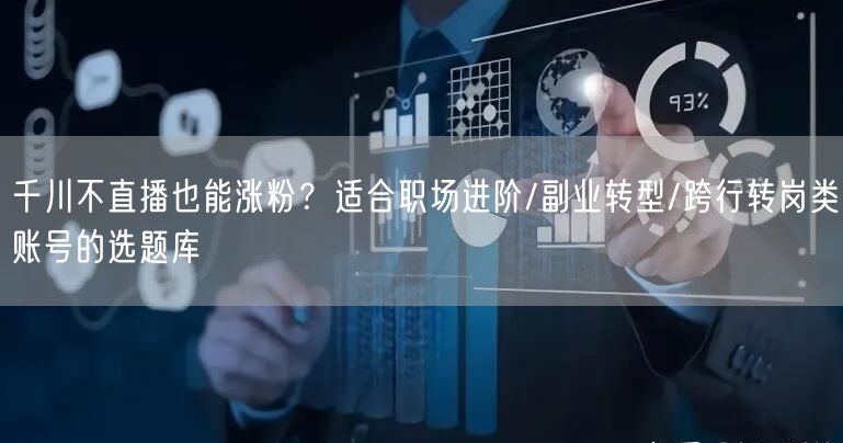 千川不直播也能涨粉?适合职场进阶/副业转型/跨行转岗类账号的选题库