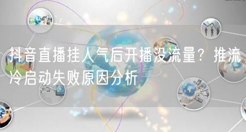 抖音直播挂人气后开播没流量?推流冷启动失败原因分析