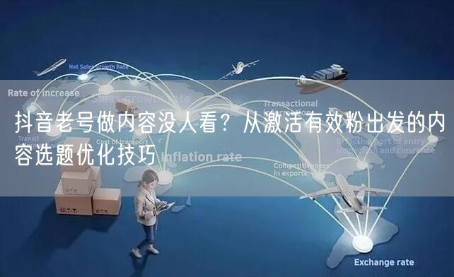 抖音老号做内容没人看?从激活有效粉出发的内容选题优化技巧