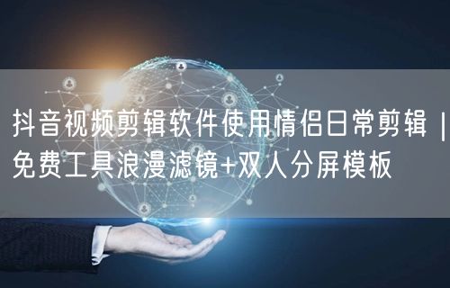 抖音视频剪辑软件使用情侣日常剪辑|免费工具浪漫滤镜+双人分屏模板