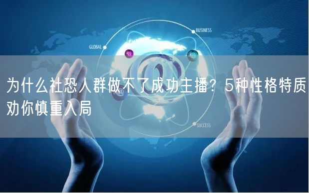 为什么社恐人群做不了成功主播?5种性格特质劝你慎重入局