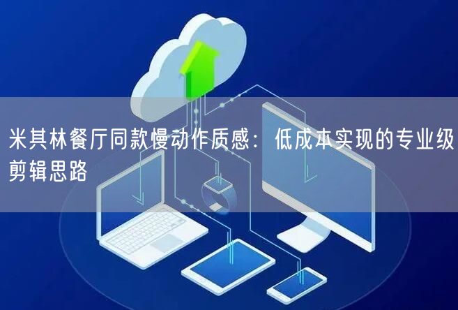 米其林餐厅同款慢动作质感:低成本实现的专业级剪辑思路