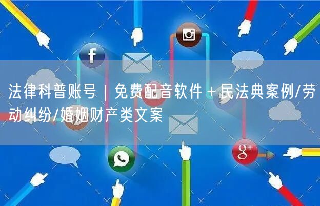 法律科普账号|免费配音软件+民法典案例/劳动纠纷/婚姻财产类文案