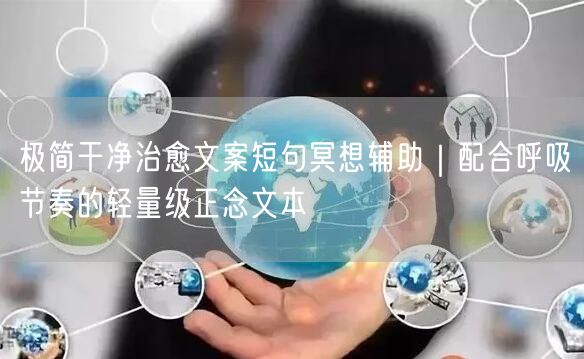 极简干净治愈文案短句冥想辅助|配合呼吸节奏的轻量级正念文本