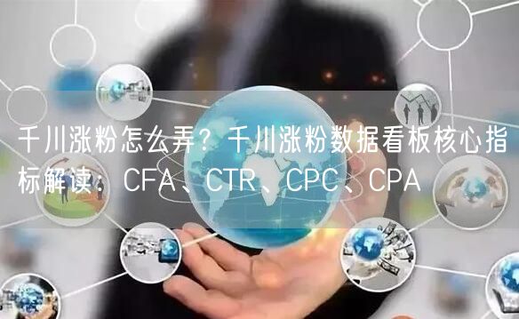千川涨粉怎么弄?千川涨粉数据看板核心指标解读:CFA、CTR、CPC、CPA
