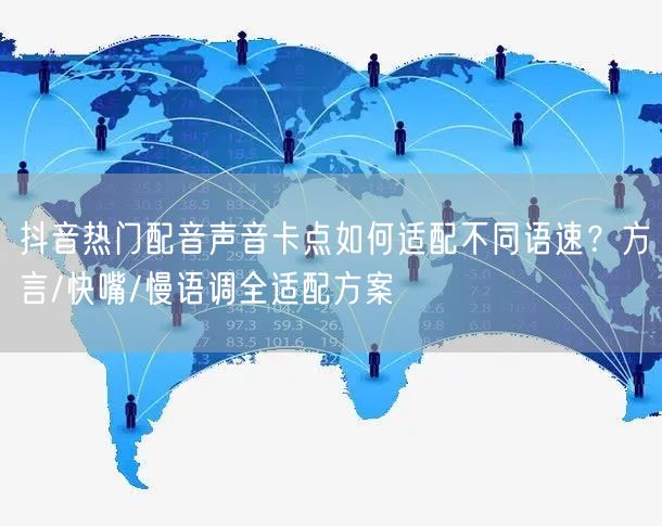 抖音热门配音声音卡点如何适配不同语速?方言/快嘴/慢语调全适配方案