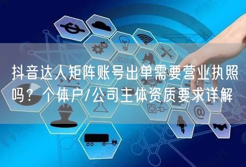 抖音达人矩阵账号出单需要营业执照吗?个体户/公司主体资质要求详解