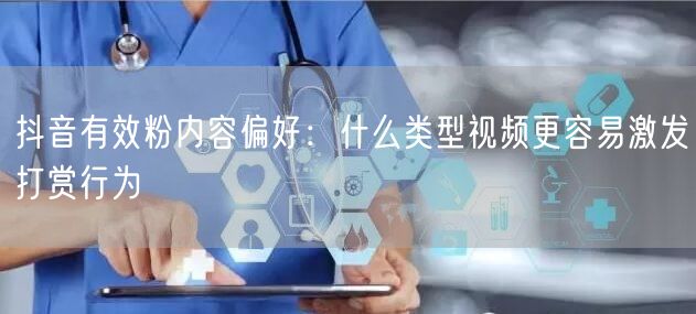抖音有效粉内容偏好:什么类型视频更容易激发打赏行为