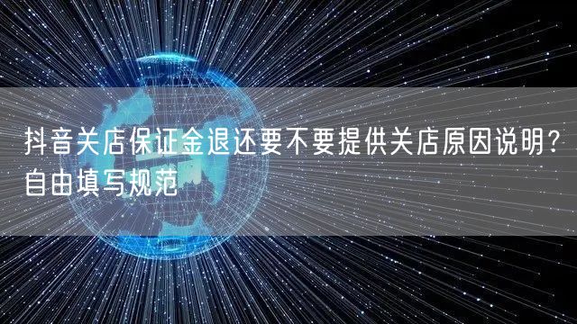 抖音关店保证金退还要不要提供关店原因说明?自由填写规范