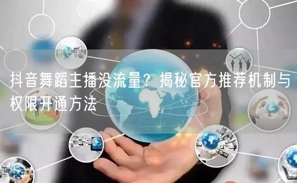 抖音舞蹈主播没流量?揭秘官方推荐机制与权限开通方法