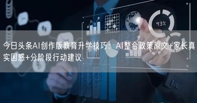 今日头条AI创作版教育升学技巧:AI整合政策原文+家长真实困惑+分阶段行动建议
