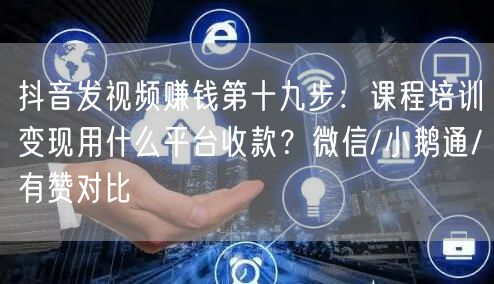 抖音发视频赚钱第十九步:课程培训变现用什么平台收款?微信/小鹅通/有赞对比