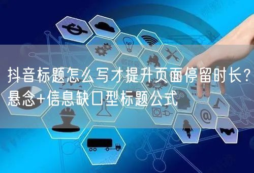 抖音标题怎么写才提升页面停留时长？悬念+信息缺口型标题公式