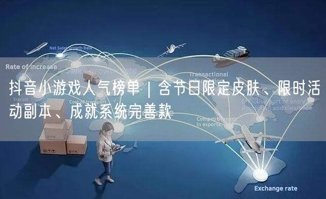 抖音小游戏人气榜单｜含节日限定皮肤、限时活动副本、成就系统完善款