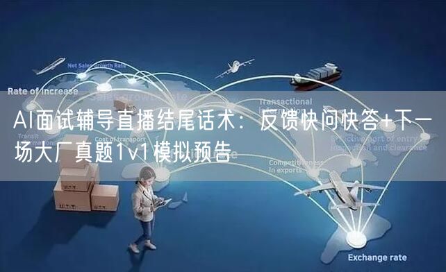 AI面试辅导直播结尾话术：反馈快问快答+下一场大厂真题1v1模拟预告
