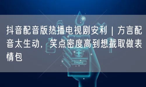 抖音配音版热播电视剧安利|方言配音太生动,笑点密度高到想截取做表情包