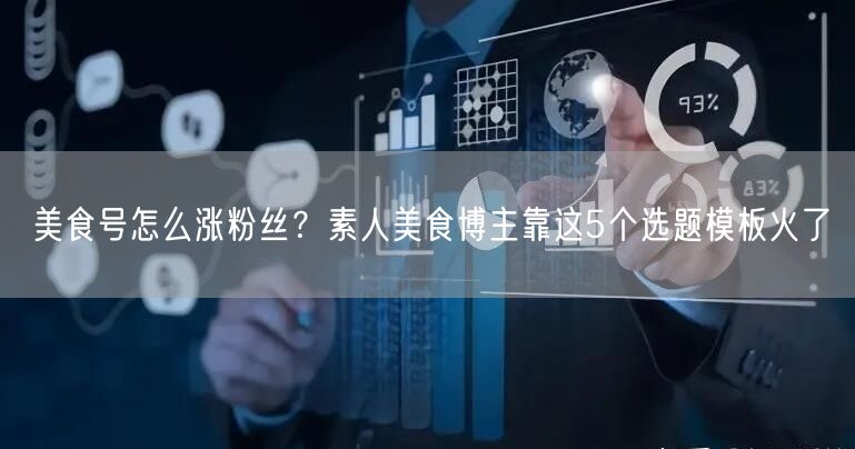 美食号怎么涨粉丝?素人美食博主靠这5个选题模板火了