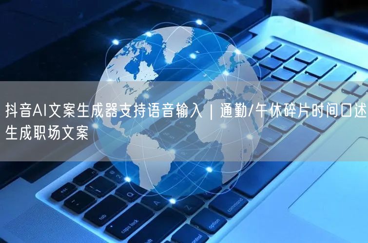 抖音AI文案生成器支持语音输入|通勤/午休碎片时间口述生成职场文案