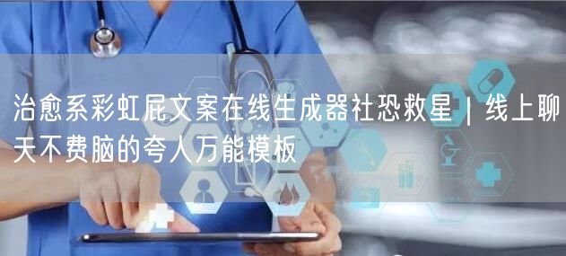 治愈系彩虹屁文案在线生成器社恐救星|线上聊天不费脑的夸人万能模板