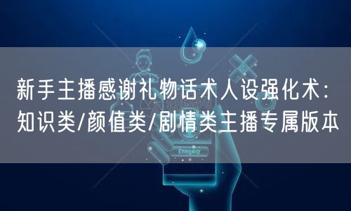 新手主播感谢礼物话术人设强化术:知识类/颜值类/剧情类主播专属版本